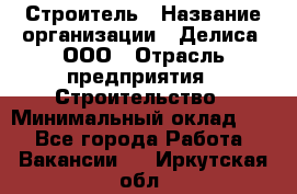 Строитель › Название организации ­ Делиса, ООО › Отрасль предприятия ­ Строительство › Минимальный оклад ­ 1 - Все города Работа » Вакансии   . Иркутская обл.